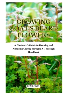 预订 Growing Goat’s Beard Flowers: A Gardener’s Guide to Growing and Admiring Classic Flowers: A Thorough Handbook: 97