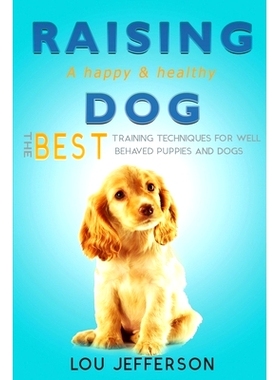 预订 Raising a Happy and Healthy Dog: The Best Training Techniques for Well Behaved Puppies and Dogs: 9781546444619