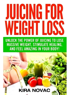 预订 Juicing for Weight Loss: Unlock the Power of Juicing to Lose Massive Weight, Stimulate Healing, and Feel Amazing in