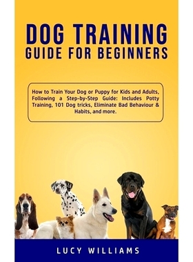 预订 Dog Training Guide for Beginners: How to Train Your Dog or Puppy for Kids and Adults, Following a Step-by-Step Guid