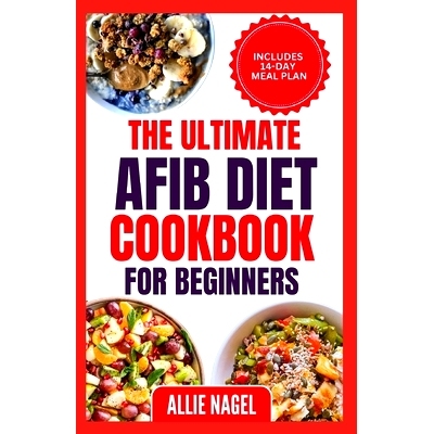 预订 The Ultimate AFib Diet Cookbook for Beginners: Tasty Heart Healthy Low Salt Recipes and Meal Prep to Manage Atrial