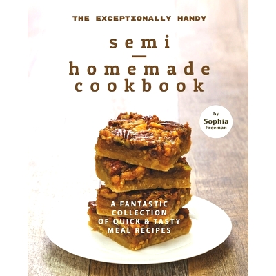 预订 The Exceptionally Handy Semi-Homemade Cookbook: A Fantastic Collection of Quick & Tasty Meal Recipes: 9798736582693