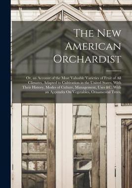 [预订]The New American Orchardist: Or, an Account of the Most Valuable Varieties of Fruit of All Climates, 9781018354606
