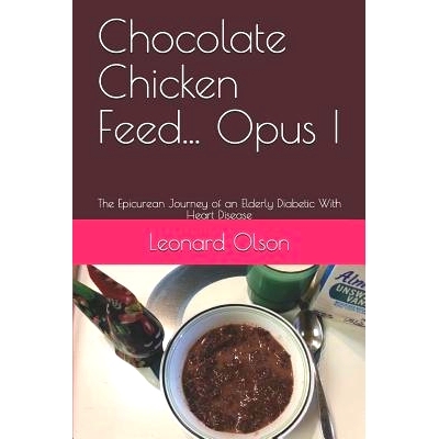 预订 Chocolate Chicken Feed... Opus I: The Epicurean Journey of an Elderly Diabetic With Heart Disease: 9781096466222