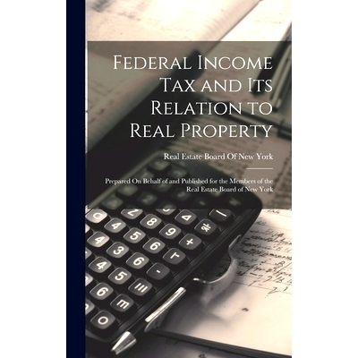 预订 Federal Income Tax and Its Relation to Real Property: Prepared On Behalf of and Published for the Members of the Re