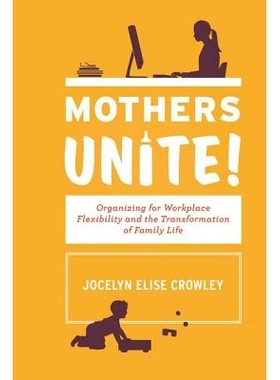 预订 Mothers Unite!: Organizing for Workplace Flexibility and the... 妈妈们联合起来！：为了工作场所灵活性与家庭生活转变: