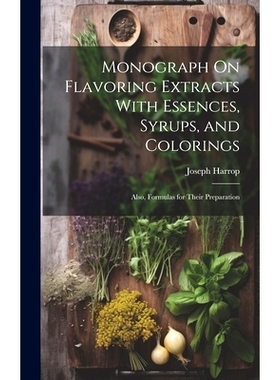 预订 Monograph On Flavoring Extracts With Essences, Syrups, and Colorings: Also, Formulas for Their Preparation: 9781020