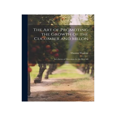 [预订]The art of Promoting the Growth of the Cucumber and Melon; in a Series of Directions for the Best Me 9781022175075