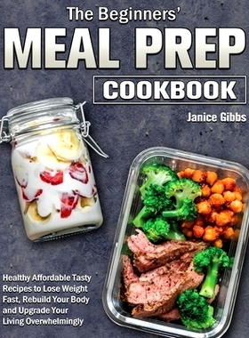 预订 The Beginner's Meal Prep Cookbook: Healthy Affordable Tasty Recipes to Lose Weight Fast, Rebuild Your Body and Upgr