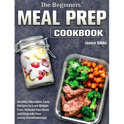 预订 The Beginner's Meal Prep Cookbook: Healthy Affordable Tasty Recipes to Lose Weight Fast, Rebuild Your Body and Upgr
