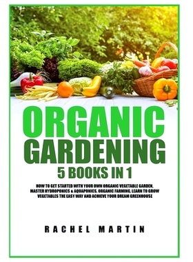 预订 Organic Gardening: 5 Books in 1: How to Get Started with Your Own Organic Vegetable Garden, Master Hydroponics & Aq