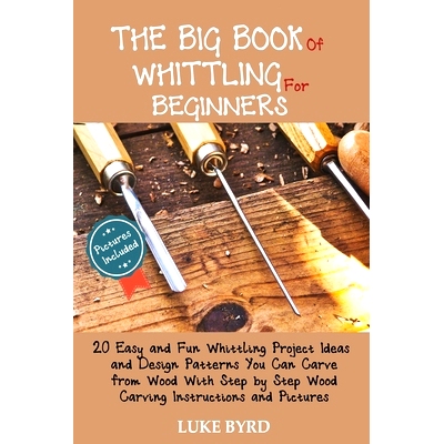 预订 The Big Book of Whittling for Beginners: 20 Easy and Fun Whittling Project Ideas and Design Patterns You Can Carve