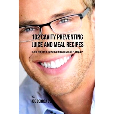 预订 102 Cavity Preventing Juice and Meal Recipes: Reduce Your Risk of Having Oral Problems Fast and Permanently: 978163