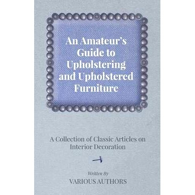 预订 An Amateur's Guide to Upholstering and Upholstered Furniture - A Collection of Classic Articles on Interior Decorat