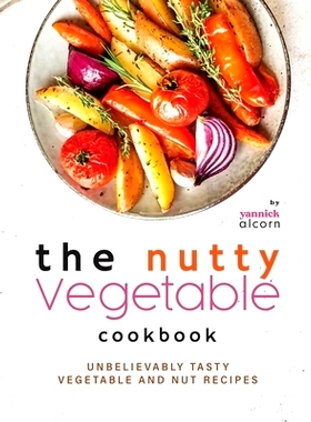 预订 The Nutty Vegetable Cookbook: Unbelievably Tasty Vegetable and Nut Recipes: 9798869728487