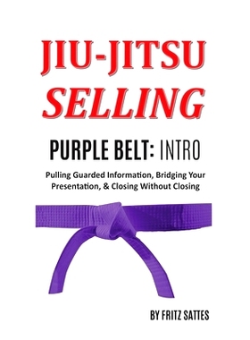 预订 Jiu Jitsu Selling: Purple Belt Intro: Pulling Guarded Information, Bridging Your Presentation, & Closing Without Cl