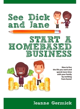 预订 See Dick and Jane Start A Homebased Business: How to Live the Life You Want and Spend More Time With Your Family by