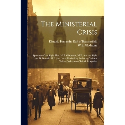 预订 The Ministerial Crisis: Speeches of the Right Hon. W.E. Gladstone, M.P., and the Right Hon. B. Disraeli, M.P. (the