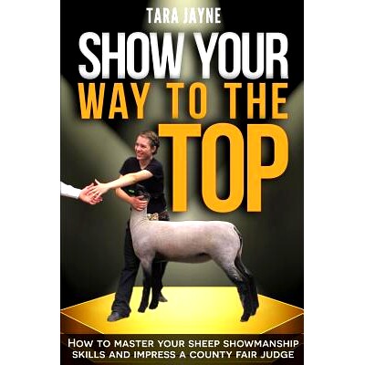 预订 Show Your Way to the Top: How to Master Your Sheep Showmanship Skills and Impress a County Fair Judge: 978152279568