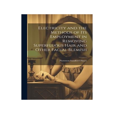 [预订]Electricity and the Methods of Its Employment in Removing Superfluous Hair and Other Facial Blemish 9781021958679