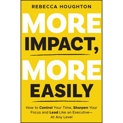 预订 More Impact, More Easily: How to Control Your Time, Sharpen Your Focus and Lead Like an Executive at Any Level: