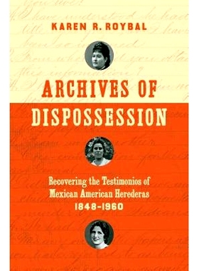 预订 Archives of Dispossession: Recovering the Testimonios of Mexican American Herederas, 1848-1960 剥夺的档案：恢复墨西