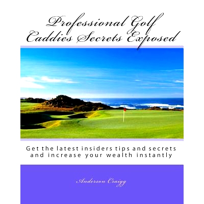预订 Professional Golf Caddies Secrets Exposed: Get the latest insiders tips and secrets and increase your wealth instan