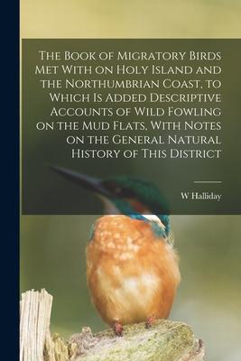 [预订]The Book of Migratory Birds met With on Holy Island and the Northumbrian Coast, to Which is Added De 9781018151199