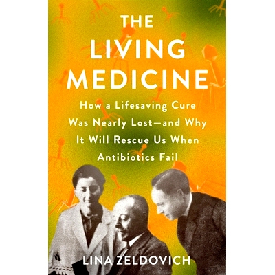 预订 The Living Medicine: How a Lifesaving Cure Was Nearly Lost--And Why It Will Rescue Us When Antibiotics Fail: 978125