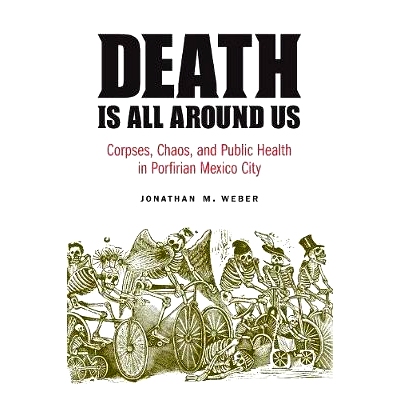 预订 Death Is All around Us: Corpses, Chaos, and Public Health in Porfirian Mexico City *就在我们身边：墨西哥波菲利亚城