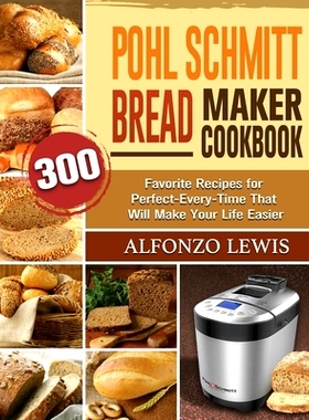 预订 Pohl Schmitt Bread Maker Cookbook: 300 Favorite Recipes for Perfect-Every-Time That Will Make Your Life Easier
