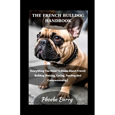 预订 The French Bulldog Handbook: Everything You Need To Know About French Bulldog (Raising, Caring, Feeding And Compani