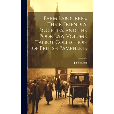预订 Farm Labourers, Their Friendly Societies, and the Poor law Volume Talbot Collection of British Pamphlets: 978101960
