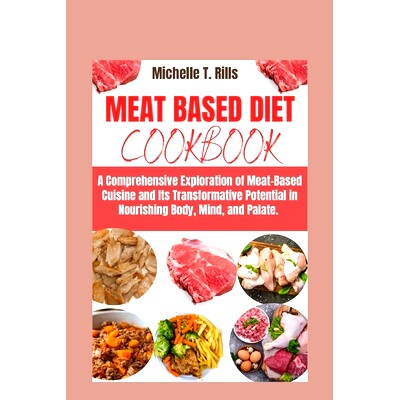 预订 Meat Based Diet Cookbook: A Comprehensive Exploration of Meat-Based Cuisine and Its Transformative Potential in Nou