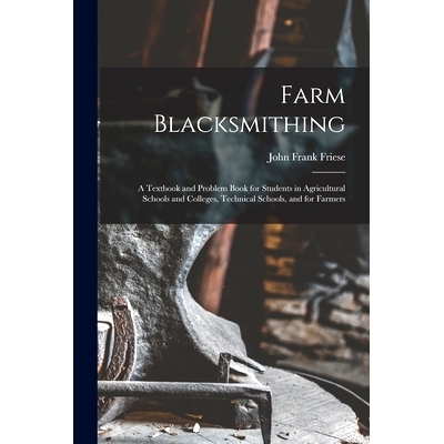 预订 Farm Blacksmithing: A Textbook and Problem Book for Students in Agricultural Schools and Colleges, Technical School