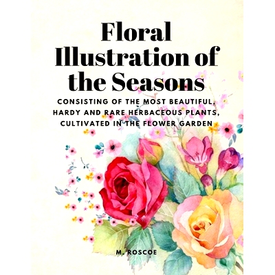 预订 Floral Illustrations of the Seasons - Consisting of the Most Beautiful, Hardy and Rare Herbaceous Plants, Cultivate