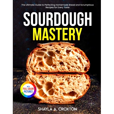 预订 Sourdough Mastery: The Ultimate Guide to Perfecting Homemade Bread and Scrumptious Recipes for Every Taste Full Col