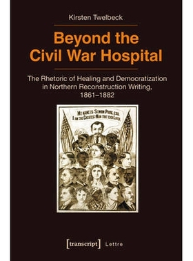 预订 Beyond the Civil War Hospital: The Rhetoric of Healing and Democratization in Northern Reconstruction Writing, 1861