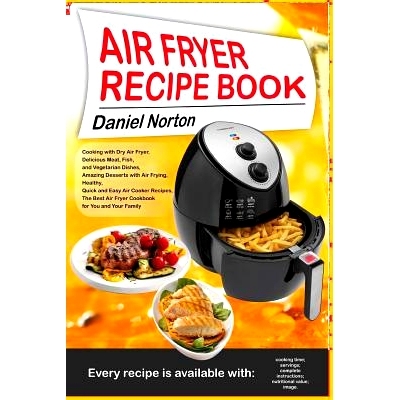 预订 Air Fryer Recipe Book: Cooking with Dry Air Fryer, Delicious Meat, Fish and Vegetarian Dishes, Amazing Desserts wit