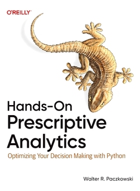 预订 Hands-On Prescriptive Analytics: Optimizing Your Decision Making with Python 动手规范性分析：用Python优化你的决策: