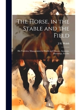 预订 The Horse, in the Stable and the Field: His Varieties, Management in Health and Disease, Anatomy, Physiology, Etc.E