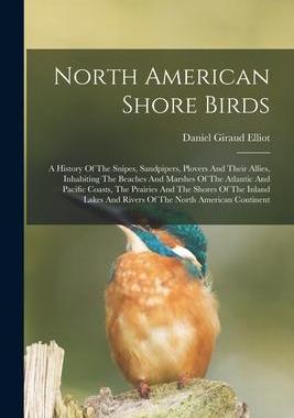 [预订]North American Shore Birds; A History Of The Snipes, Sandpipers, Plovers And Their Allies, Inhabitin 9781018204192