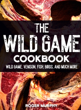 预订 The Wild Game Cookbook: Flavor-Packed Recipes of Wild Game, Venison, Fish, Birds, and Much More: 9798877105355
