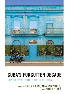预订 Cuba’s Forgotten Decade: How the 1970s Shaped the Revolution 古巴被遗忘的十年：1970年代如何塑造*: 9781498568753