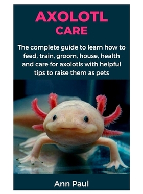 预订 Axolotl Care: The complete guide to learn how to feed, train, groom, house, health and care for axolotls with helpf