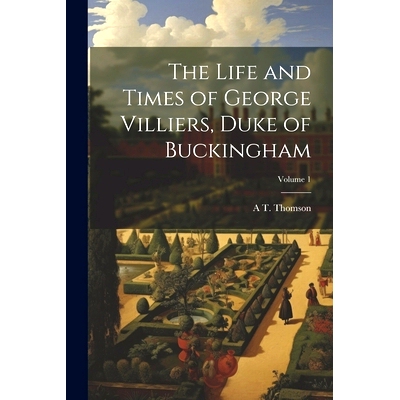 预订 The Life and Times of George Villiers, Duke of Buckingham; Volume 1: 9781022720350