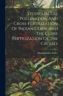 [预订]Studies In The Pollination And Cross-fertilization Of Indian Corn, And The Close Fertilization Of Th 9781020421259