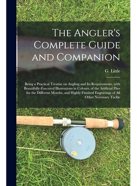 预订 The Angler’s Complete Guide and Companion: Being a Practical Treatise on Angling and Its Requirements, With Beauti