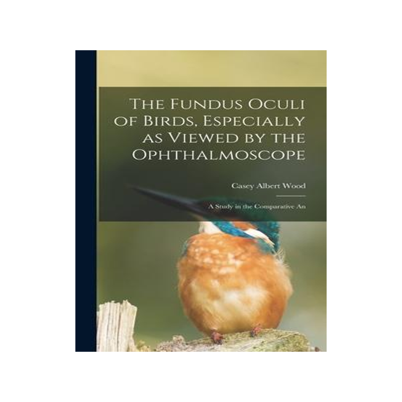 [预订]The Fundus Oculi of Birds, Especially as Viewed by the Ophthalmoscope; a Study in the Comparative An 9781015793545