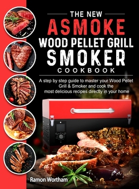 预订 The New ASMOKE Wood Pellet Grill & Smoker cookbook: A step by step guide to master your Wood Pellet Grill & Smoker